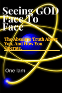 Seeing GOD, Face To Face: The Absolute Truth About You, And How You Operate.