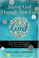 Seeing God Through New Eyes: Eye-Opening Insights from the God Moments of Everyday Life - Thompson, Patti Ann