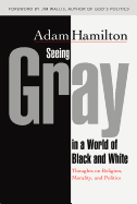 Seeing Gray in a World of Black and White 35012: Thoughts on Religion, Morality, and Politics