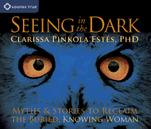 Seeing in the Dark: Myths & Stories to Reclaim the Buried, Knowing Woman