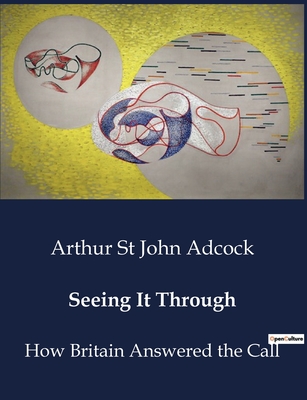 Seeing It Through: How Britain Answered the Call - St John Adcock, Arthur