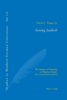 Seeing Jaakob; The Poetics of Visuality in Thomas Mann's "Die Geschichten Jaakobs" - Tingey, David