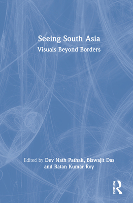 Seeing South Asia: Visuals Beyond Borders - Pathak, Dev Nath (Editor), and Das, Biswajit (Editor), and Roy, Ratan Kumar (Editor)