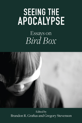 Seeing the Apocalypse: Essays on Bird Box - Grafius, Brandon R (Contributions by), and Stevenson, Gregory (Contributions by), and Barraclough, Rachel Elizabeth...