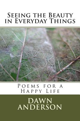 Seeing the Beauty in Everyday Things: Poems for a Happy Life - Ellis, David (Editor), and Anderson, Dawn