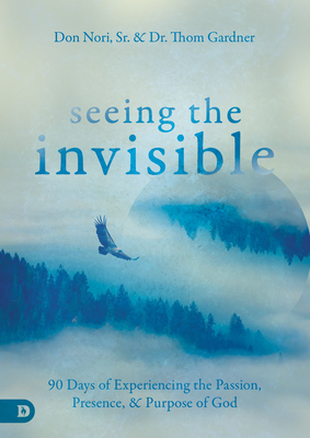 Seeing the Invisible: 90 Days of Experiencing the Passion, Presence, and Purpose of God - Nori, Don, and Gardner, Thom (Compiled by)