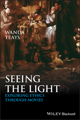 Seeing the Light: Exploring Ethics Through Movies - Teays, Wanda