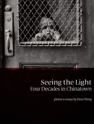 Seeing the Light: Four Decades in Chinatown - Wong, Dean