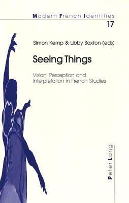 Seeing Things: Vision, Perception and Interpretation in French Studies - Collier, Peter (Editor), and Kemp, Simon (Editor), and Saxton, Elizabeth (Editor)