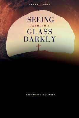 Seeing Through A Glass Darkly: Answers To Why - Jones, Cheryl