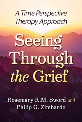 Seeing Through the Grief: A Time Perspective Therapy Approach - Sword, Rosemary K M, and Zimbardo, Philip G