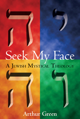 Seek My Face: A Jewish Mystical Theology - Green, Arthur, Dr.