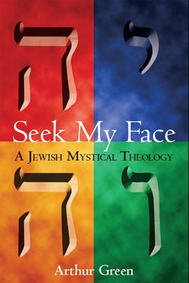 Seek My Face: A Jewish Mystical Theology - Green, Arthur, Dr.