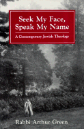 Seek My Face Speak My Name: A Contemporary Jewish Theology - Green, Arthur, Dr.