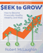 Seek to Grow: Investing for Growth-How to Become Financially Healthy, Wealthy and Wise