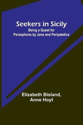 Seekers in Sicily: Being a Quest for Persephone by Jane and Peripatetica - Bisland, Elizabeth, and Hoyt, Anne