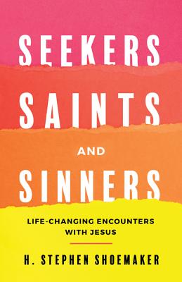 Seekers, Saints, and Sinners: Life-Changing Encounters with Jesus - Shoemaker, H Stephen