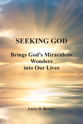 Seeking God: Brings God's Miraculous Wonders into Our Lives - Bowers, Larry D