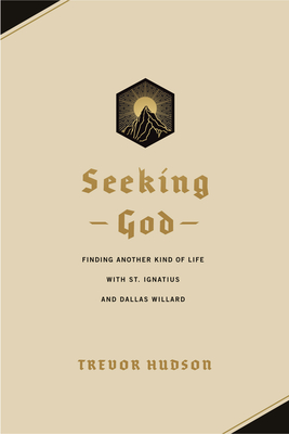 Seeking God: Finding Another Kind of Life with St. Ignatius and Dallas Willard - Hudson, Trevor