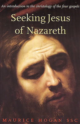 Seeking Jesus of Nazareth: An Introduction to the Christology of the Four Gospels - Hogan, Maurice