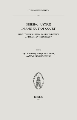 Seeking Justice in and out of Court: Dispute Resolution in Greco-Roman and Late Antique Egypt - Waebens, S. (Editor), and Vandorpe, K. (Editor), and Vaneerdewegh, N. (Editor)