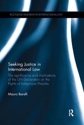 Seeking Justice in International Law: The Significance and Implications of the UN Declaration on the Rights of Indigenous Peoples - Barelli, Mauro