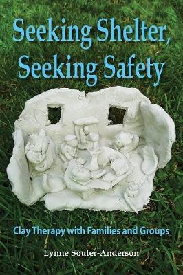 Seeking Shelter, Seeking Safety: Clay Therapy with Families and Groups - Souter-Anderson, Lynne