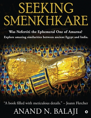 Seeking Smenkhkare: Was Nefertiti the Ephemeral One of Amarna? Explore amazing similarities between ancient Egypt and India. - Anand N Balaji