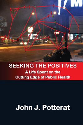 Seeking The Positives: A Life Spent on the Cutting Edge of Public Health - Brewer, Devon D (Foreword by), and Potterat, John J