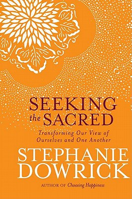 Seeking the Sacred: Transforming Our View of Ourselves and One Another - Dowrick, Stephanie