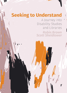 Seeking to Understand: A Journey into Disability Studies and Libraries