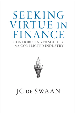 Seeking Virtue in Finance: Contributing to Society in a Conflicted Industry - de Swaan, Jc