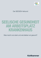 Seelische Gesundheit Am Arbeitsplatz Krankenhaus: Was Macht Uns Stark Und Wie Bleiben Wir Gesund? Das Seegen-Gesamtmanual