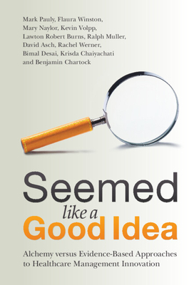 Seemed Like a Good Idea: Alchemy Versus Evidence-Based Approaches to Healthcare Management Innovation - Pauly, Mark, and Winston, Flaura, and Naylor, Mary