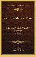 Seen in a Mexican Plaza: A Summer's Idyll of an Idle Summer (1918)