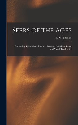 Seers of the Ages: Embracing Spiritualism, Past and Present: Doctrines Stated and Moral Tendencies - Peebles, J M