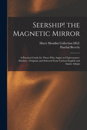 Seership! the Magnetic Mirror: A Practical Guide for Those Who Aspire to Clairvoyance-Absolute, Original and Selected from Various English and Asiatic Adepts (Classic Reprint)