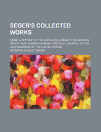 Seger's Collected Works: Being a Reprint of the Articles Already Published in Brick and Chosen as Being Specially Helpful to the Clayworkers of the United States (Classic Reprint)