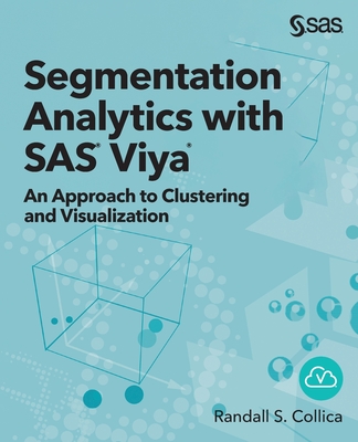 Segmentation Analytics with SAS Viya: An Approach to Clustering and Visualization - Collica, Randall S