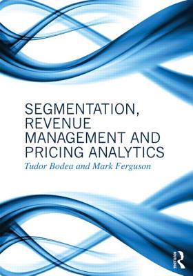 Segmentation, Revenue Management and Pricing Analytics - Bodea, Tudor, and Ferguson, Mark