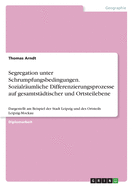 Segregation unter Schrumpfungsbedingungen. Sozialrumliche Differenzierungsprozesse auf gesamtstdtischer und Ortsteilebene: Dargestellt am Beispiel der Stadt Leipzig und des Ortsteils Leipzig-Mockau