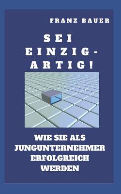 SEI Einzigartig!: Wie Sie ALS Epu Erfolgreich Werden. Zeigen Sie Wo Sie Besser Sind. Auch Einzel- Und Kleinunternehmer Brauchen Einen Usp! - Bauer, Franz