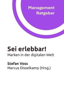 Sei erlebbar!: Marken in der digitalen Welt - Disselkamp, Marcus (Editor), and Voss, Stefan