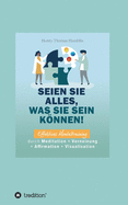 Seien Sie alles, was Sie sein knnen!: Effektives Mentaltraining durch Meditation + Verneinung + Affirmation + Visualisation