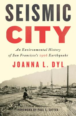 Seismic City: An Environmental History of San Francisco's 1906 Earthquake - Dyl, Joanna L, and Sutter, Paul S, Professor (Editor)