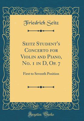 Seitz Student's Concerto for Violin and Piano, No. 1 in D, Op. 7: First to Seventh Position (Classic Reprint) - Seitz, Friedrich