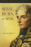 Seize, Burn, or Sink: The Thoughts and Words of Admiral Lord Horatio Nelson