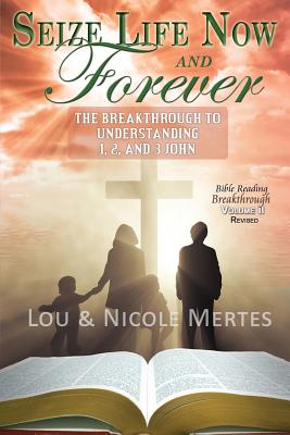 Seize Life Now and Forever: The Breakthrough to Understanding 1, 2, and 3 John - Mertes, Lou, and Mertes, Nicole, and Middleton, Daniel (Designer)