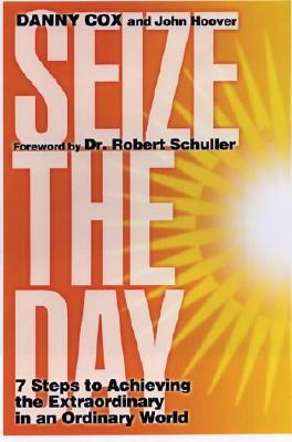 Seize the Day: 7 Steps to Achieving the Extraordinary in an Ordinary World - Cox, Danny, and Schuller, Robert H, Dr. (Foreword by), and Hoover, John