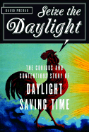 Seize the Daylight: The Curious and Contentious Story of Daylight Saving Time